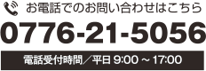お電話でのお問合せはこちらから 0776-21-5056 電話受付時間　平日9:00～17:00